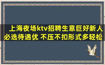 上海夜场ktv招聘生意巨好新人必选待遇优 不压不扣形式多轻松